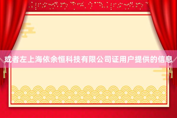 或者左上海依余恒科技有限公司证用户提供的信息
