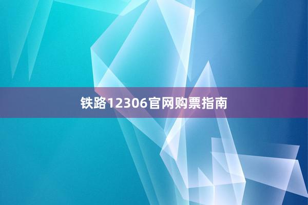 铁路12306官网购票指南