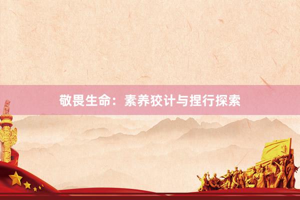敬畏生命：素养狡计与捏行探索