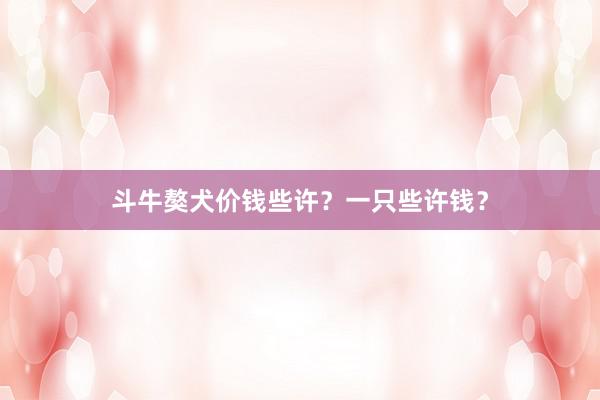 斗牛獒犬价钱些许？一只些许钱？